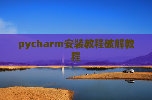 pycharm安装教程破解教程 pycharm安装教程破解教程
